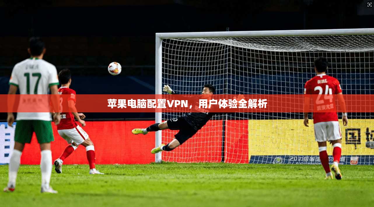 苹果电脑配置VPN，用户体验全解析