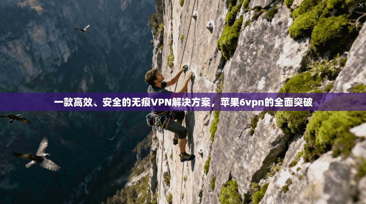 一款高效、安全的无痕VPN解决方案，苹果6vpn的全面突破
