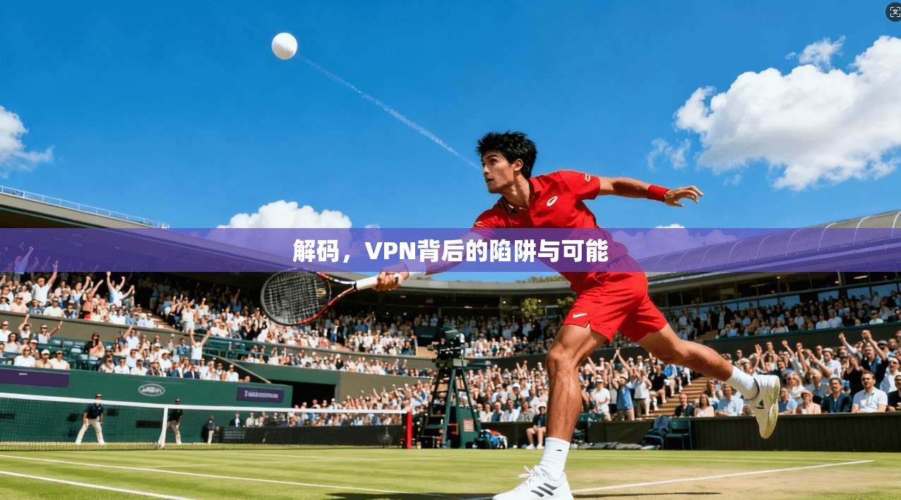 解码，VPN背后的陷阱与可能