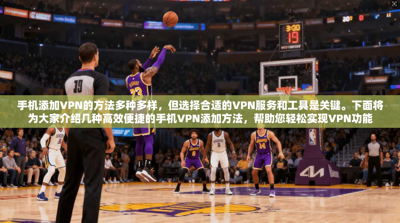 手机添加VPN的方法多种多样，但选择合适的VPN服务和工具是关键。下面将为大家介绍几种高效便捷的手机VPN添加方法，帮助您轻松实现VPN功能