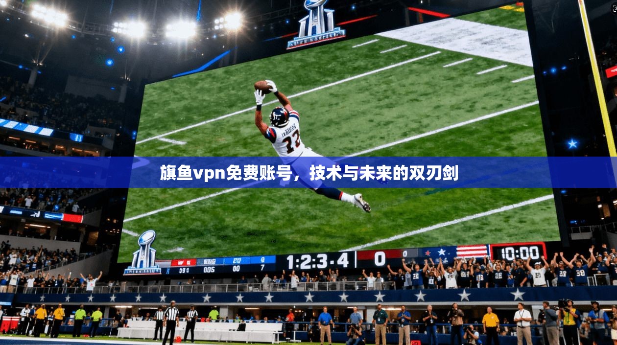 旗鱼vpn免费账号，技术与未来的双刃剑