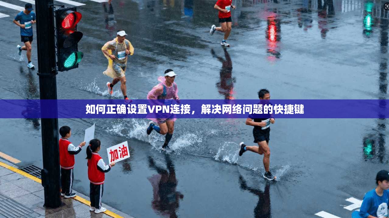 如何正确设置VPN连接，解决网络问题的快捷键