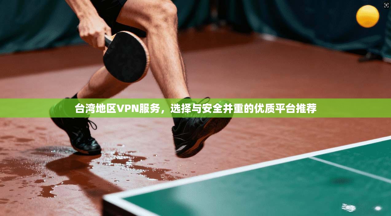 台湾地区VPN服务，选择与安全并重的优质平台推荐