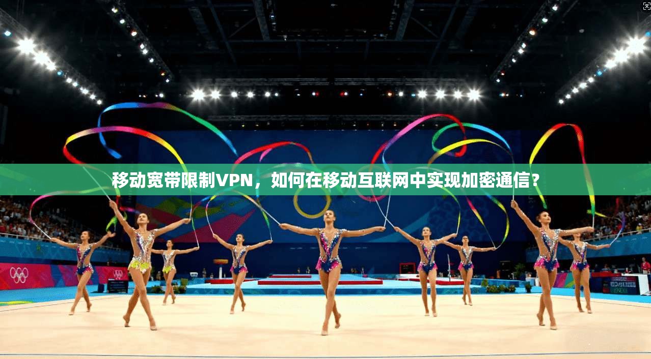 移动宽带限制VPN，如何在移动互联网中实现加密通信？