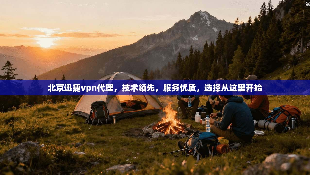 北京迅捷vpn代理，技术领先，服务优质，选择从这里开始