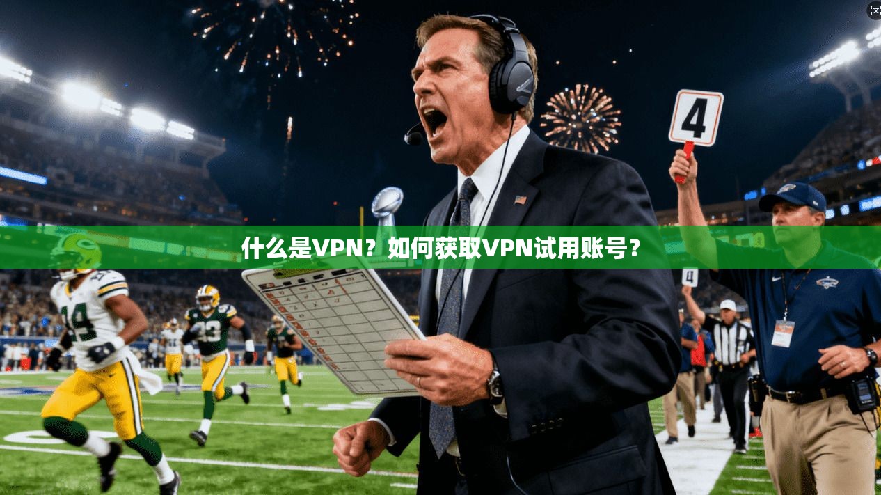 什么是VPN？如何获取VPN试用账号？