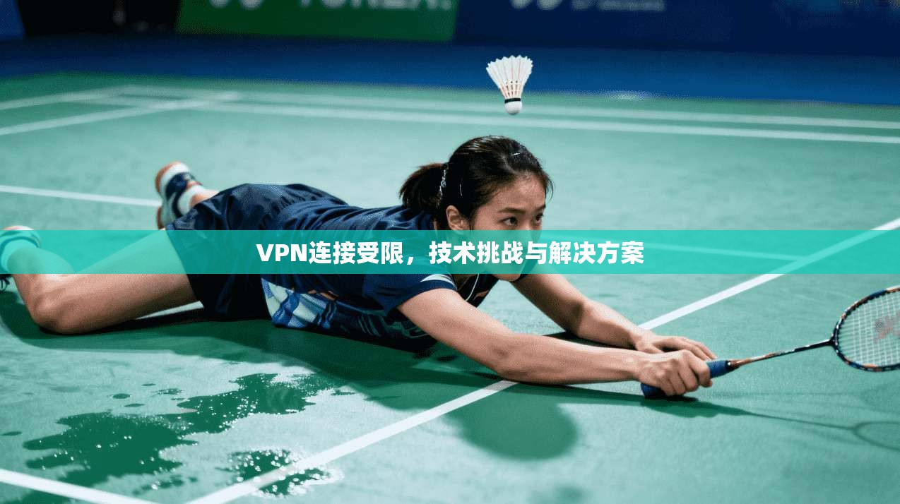 VPN连接受限，技术挑战与解决方案