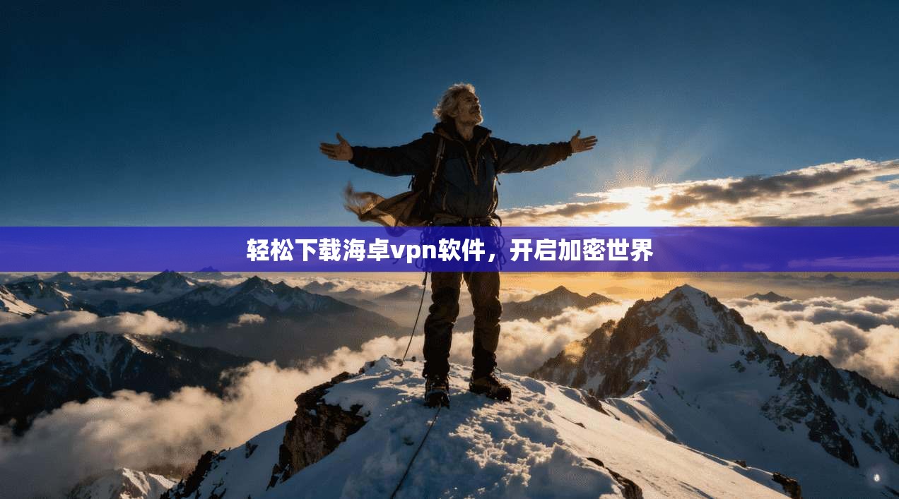 轻松下载海卓vpn软件，开启加密世界