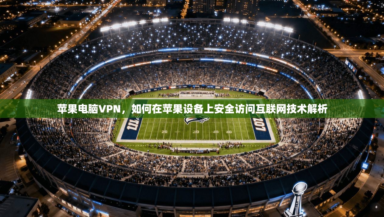 苹果电脑VPN，如何在苹果设备上安全访问互联网技术解析