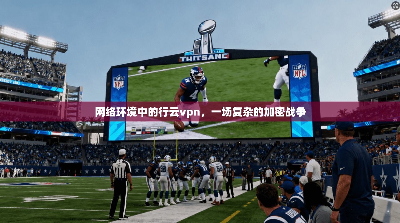 网络环境中的行云vpn，一场复杂的加密战争