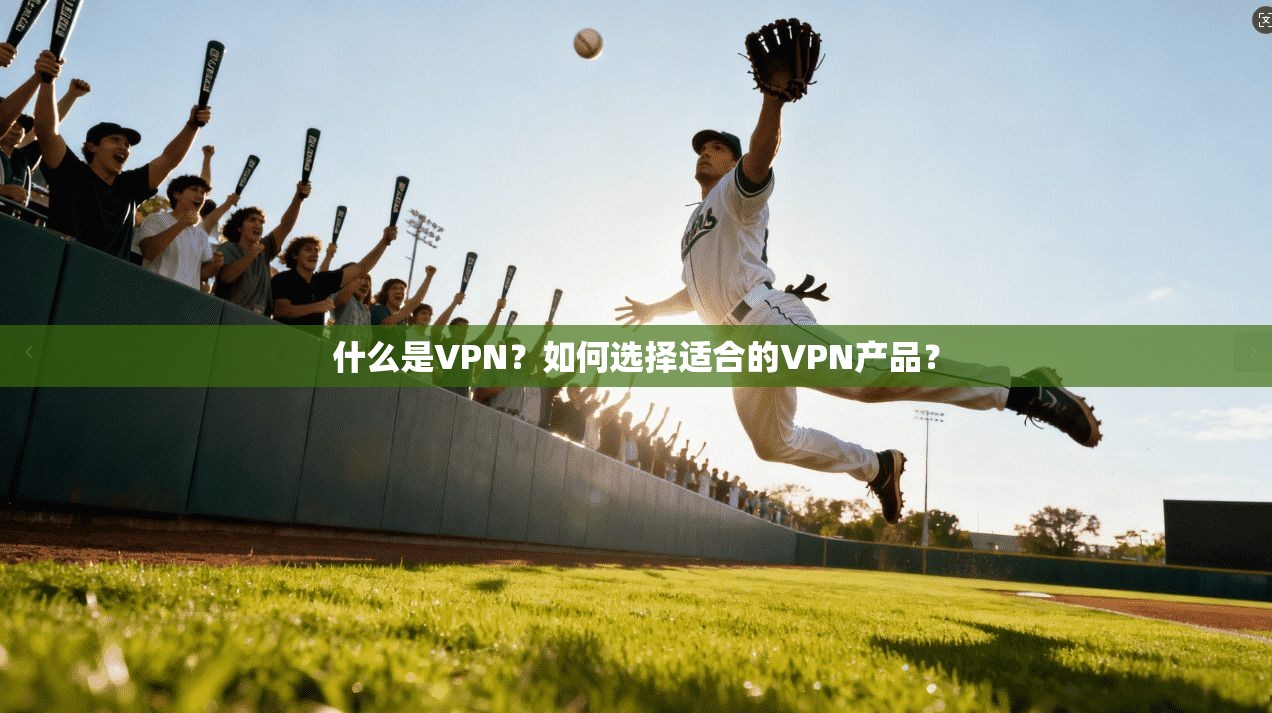 什么是VPN？如何选择适合的VPN产品？