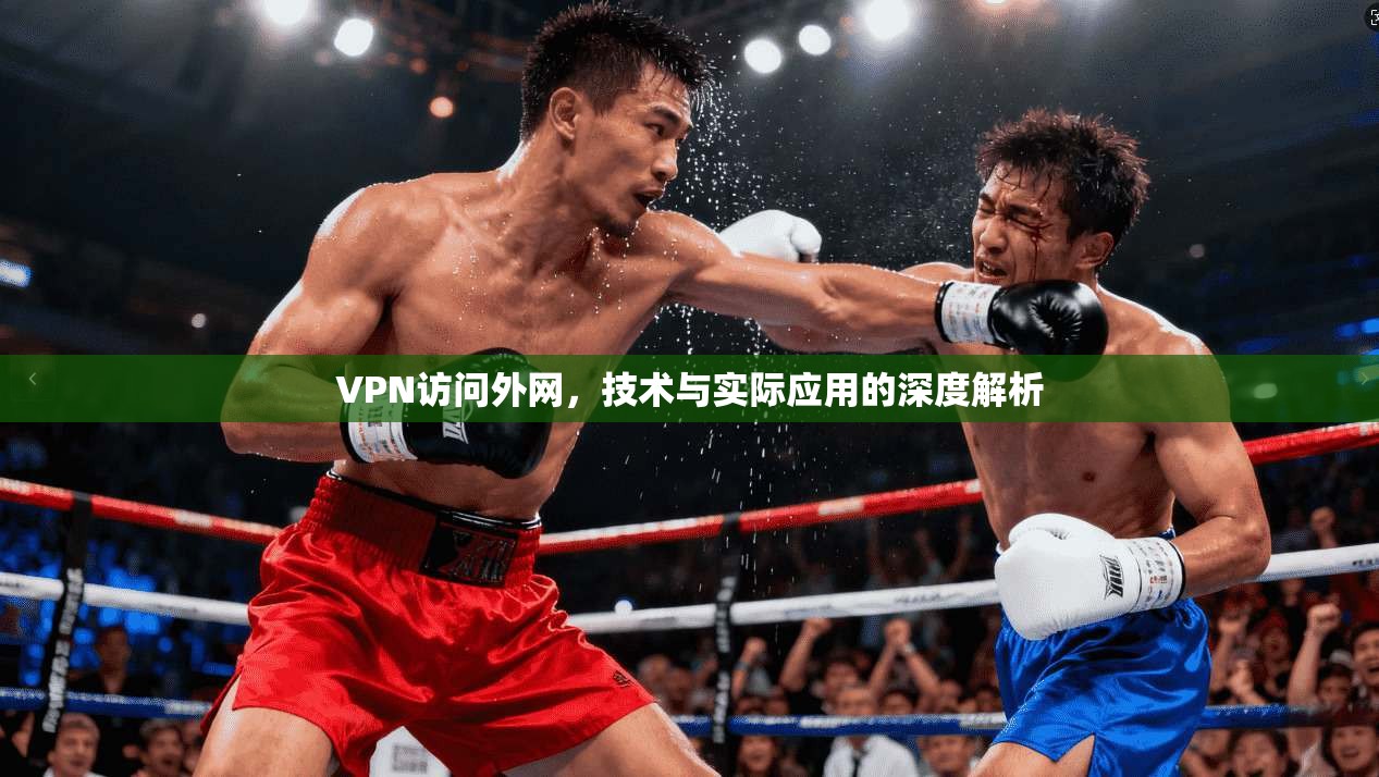 VPN访问外网，技术与实际应用的深度解析