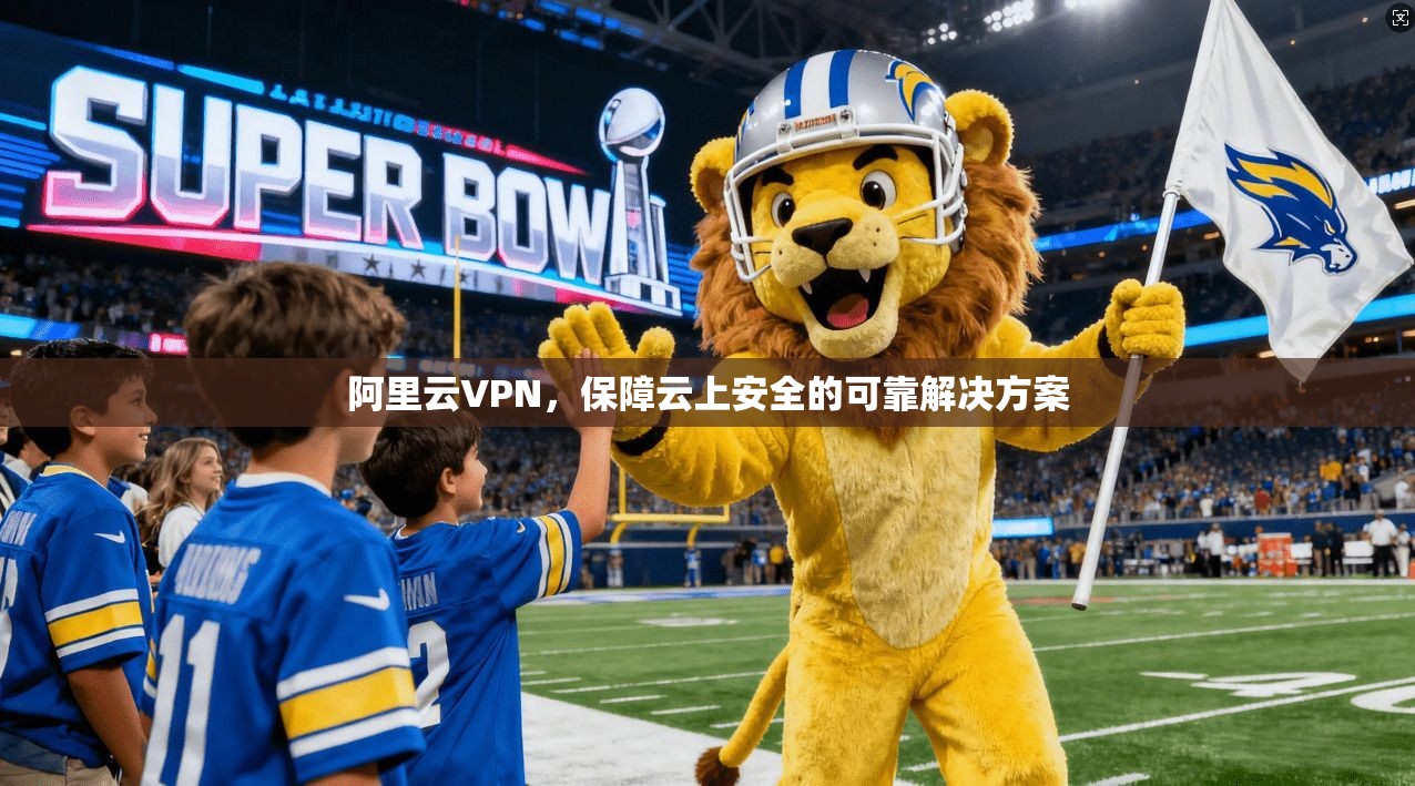 阿里云VPN，保障云上安全的可靠解决方案
