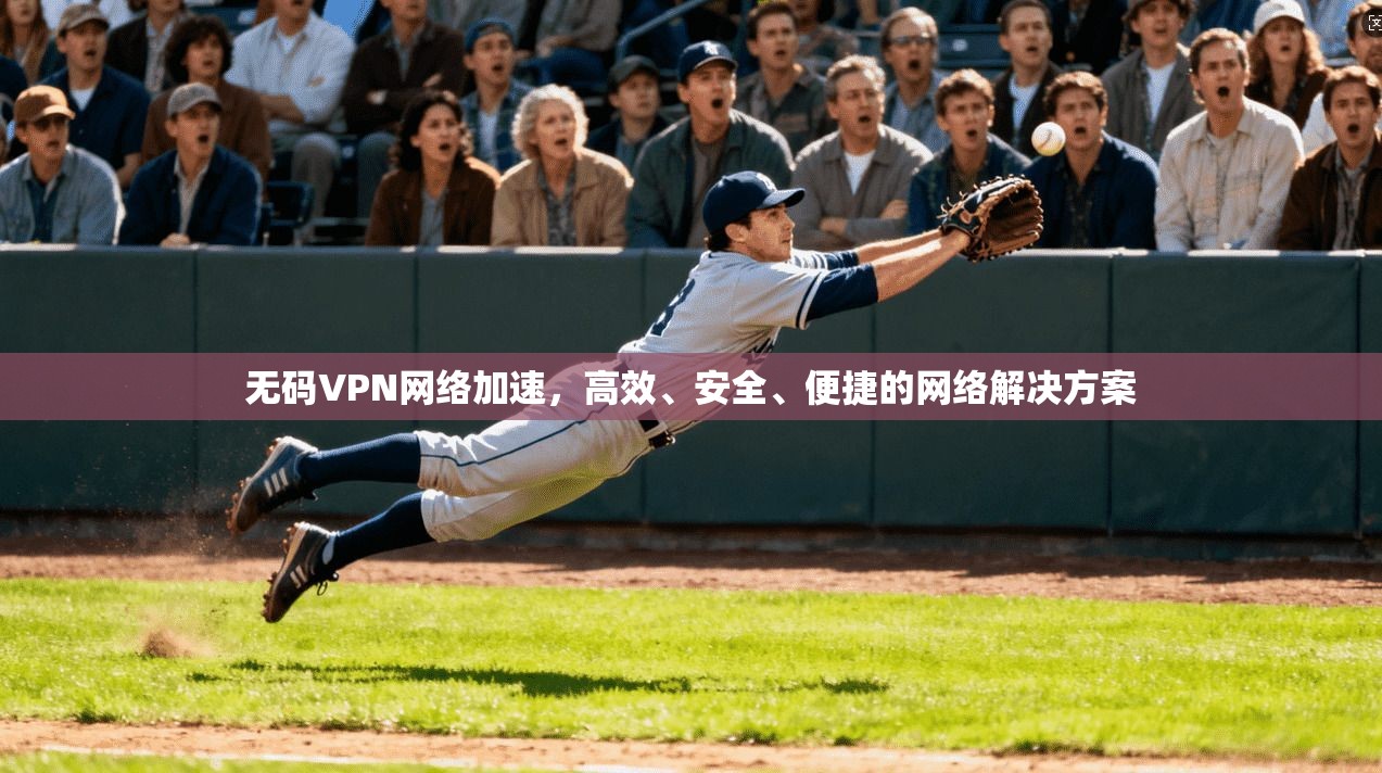 无码VPN网络加速，高效、安全、便捷的网络解决方案