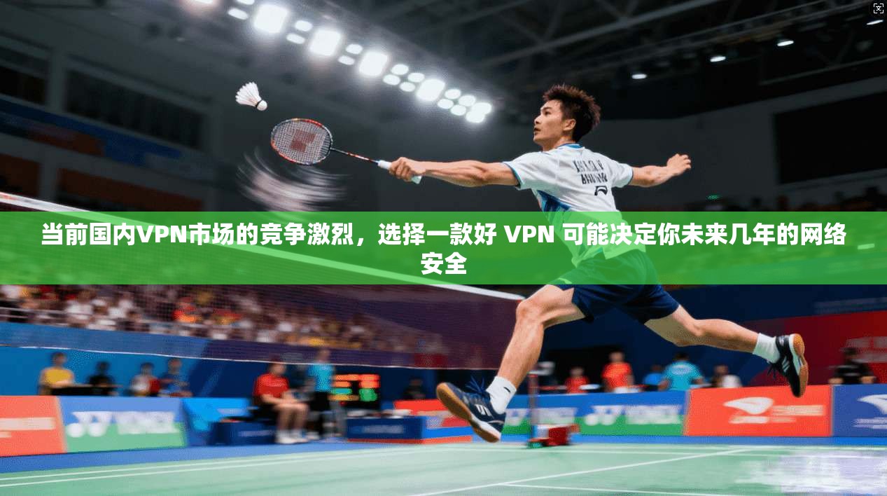 当前国内VPN市场的竞争激烈，选择一款好 VPN 可能决定你未来几年的网络安全