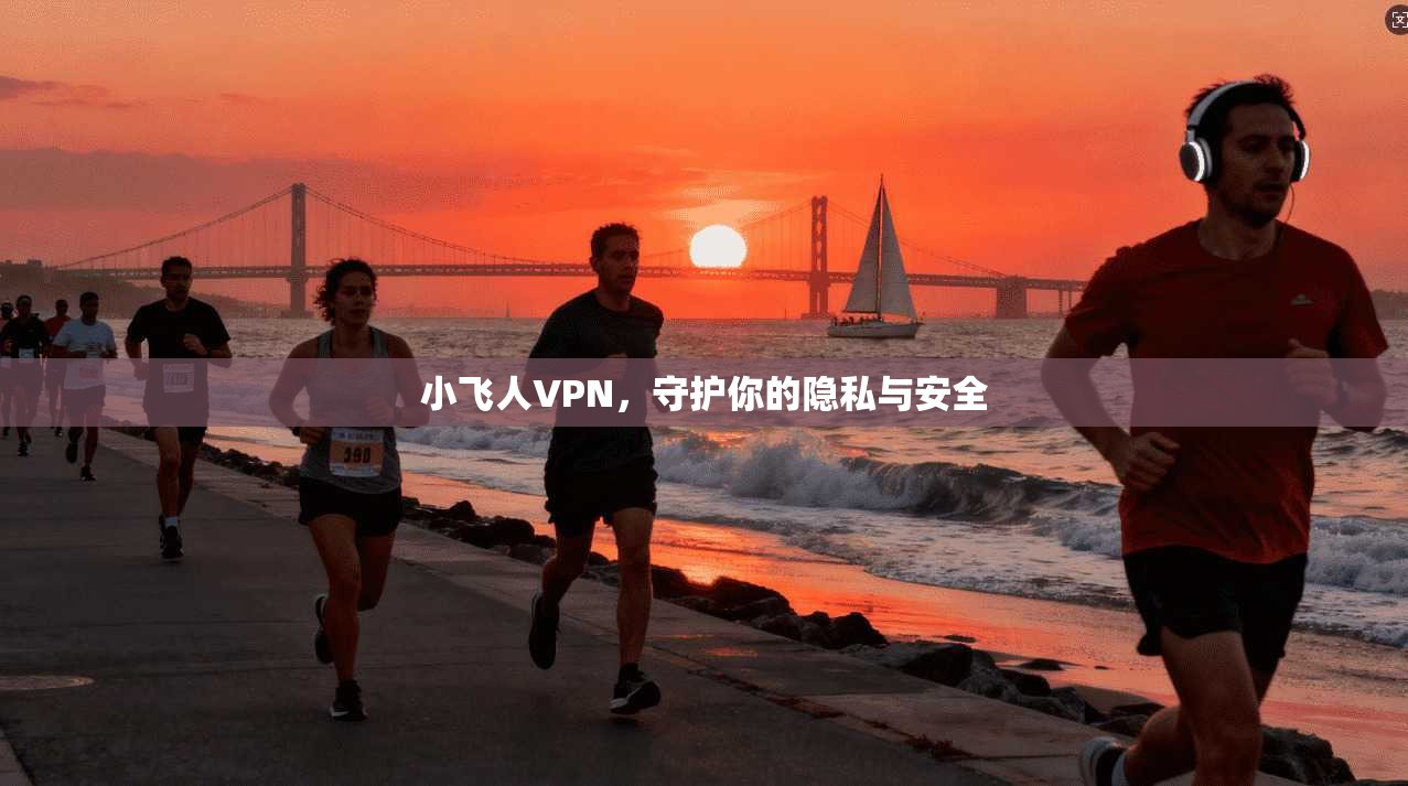 小飞人VPN，守护你的隐私与安全