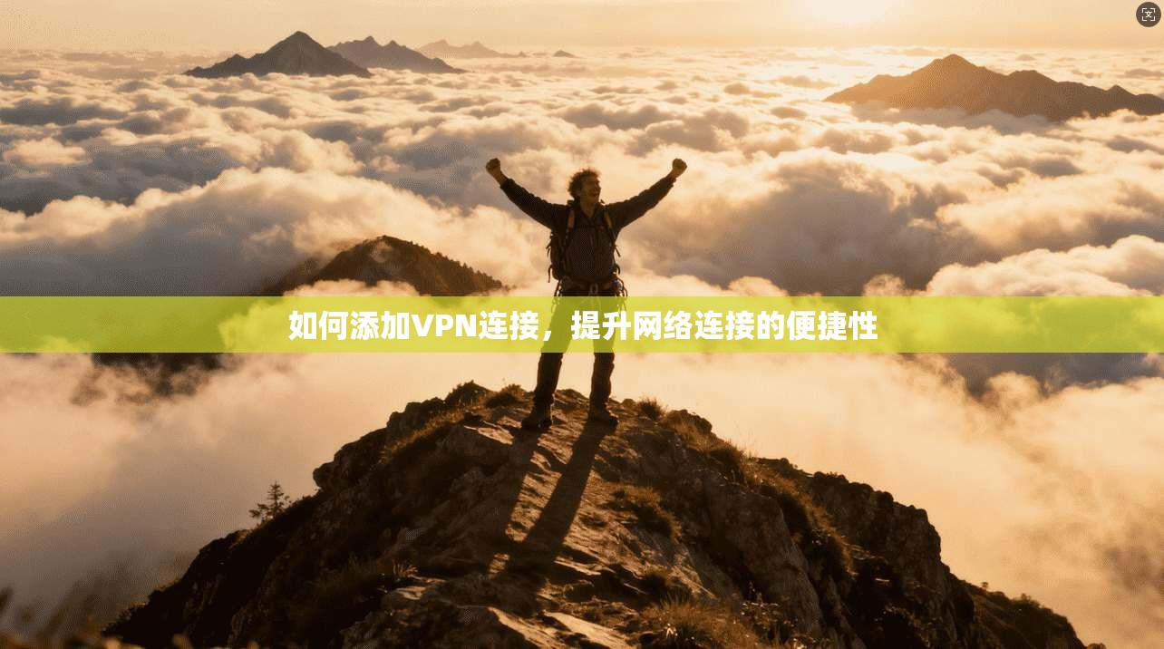 如何添加VPN连接，提升网络连接的便捷性