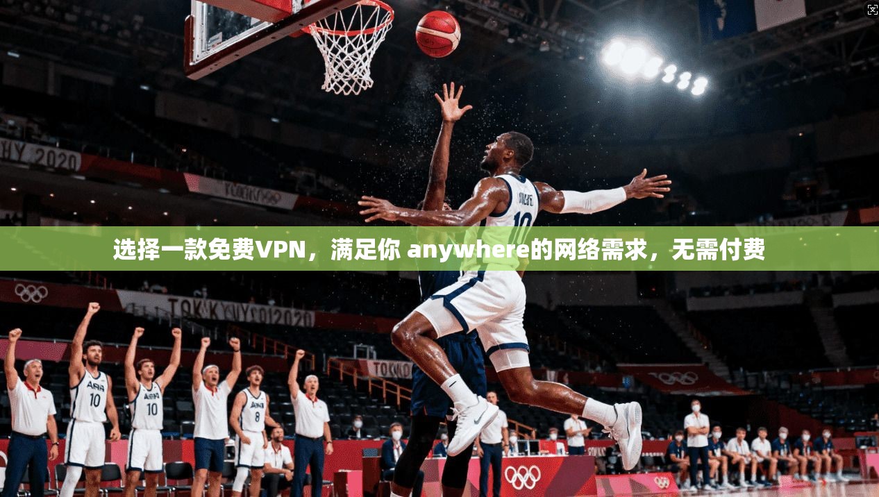 选择一款免费VPN，满足你 anywhere的网络需求，无需付费