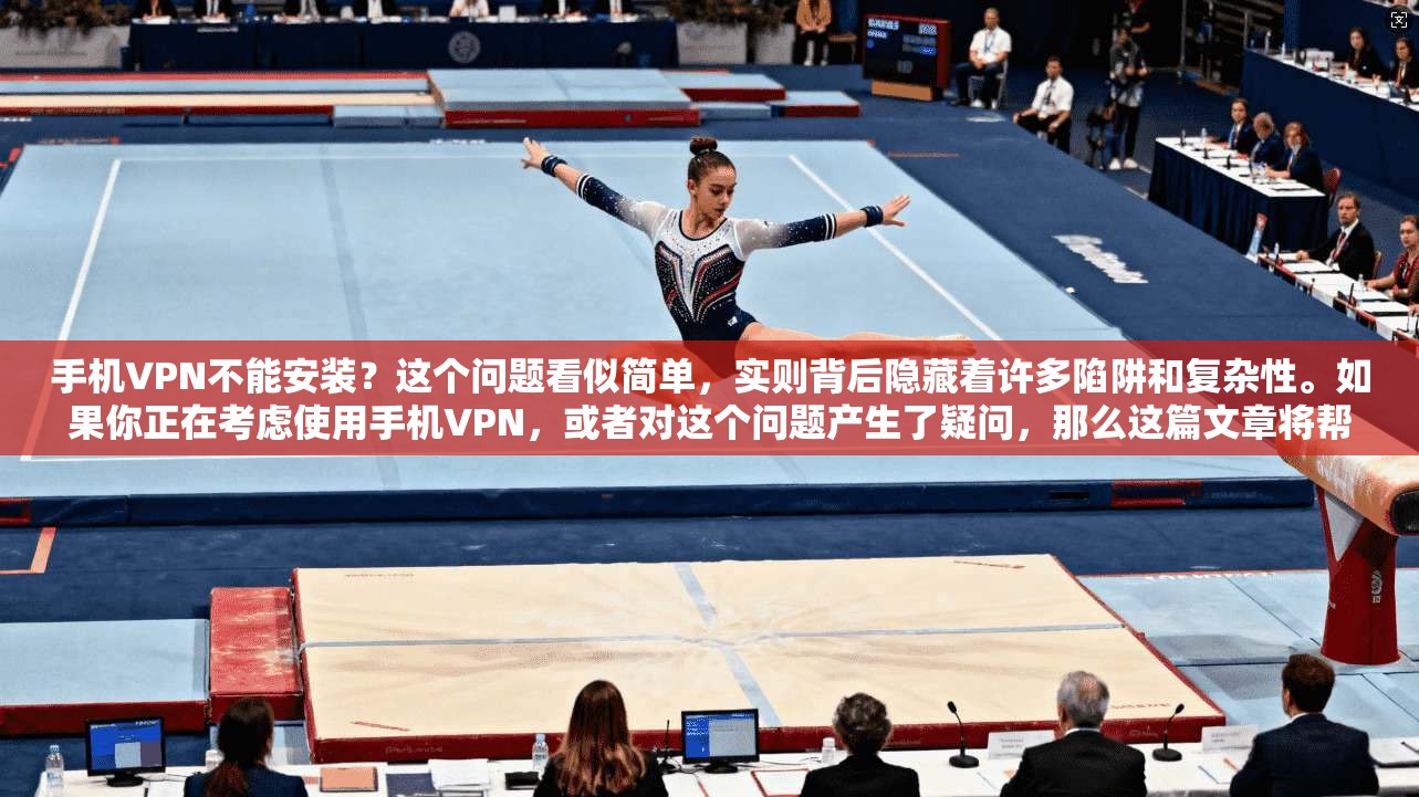 手机VPN不能安装？这个问题看似简单，实则背后隐藏着许多陷阱和复杂性。如果你正在考虑使用手机VPN，或者对这个问题产生了疑问，那么这篇文章将帮助你全面理解问题的本质，并提供解决方案