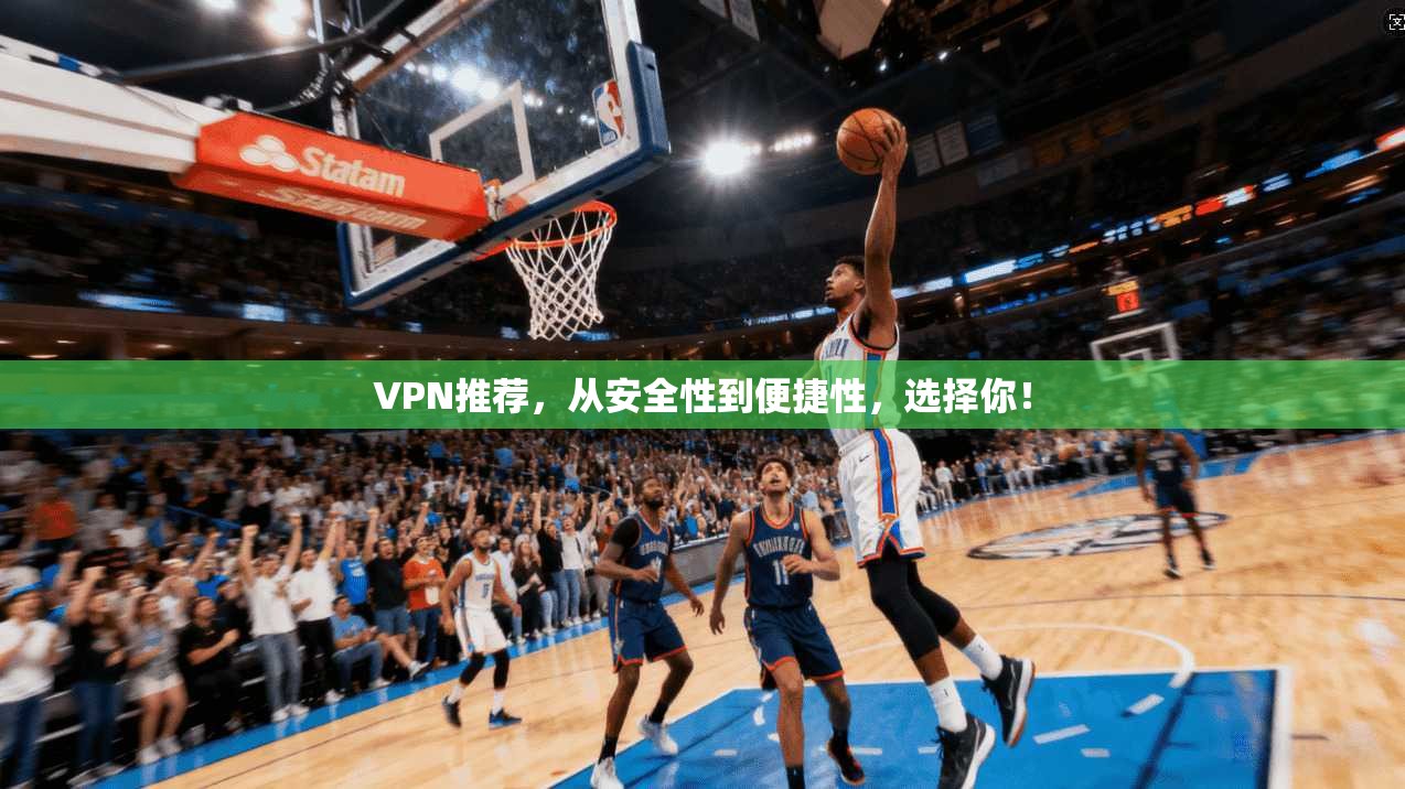 VPN推荐，从安全性到便捷性，选择你！