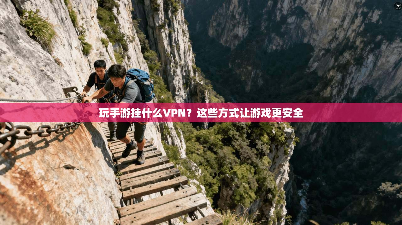 玩手游挂什么VPN？这些方式让游戏更安全