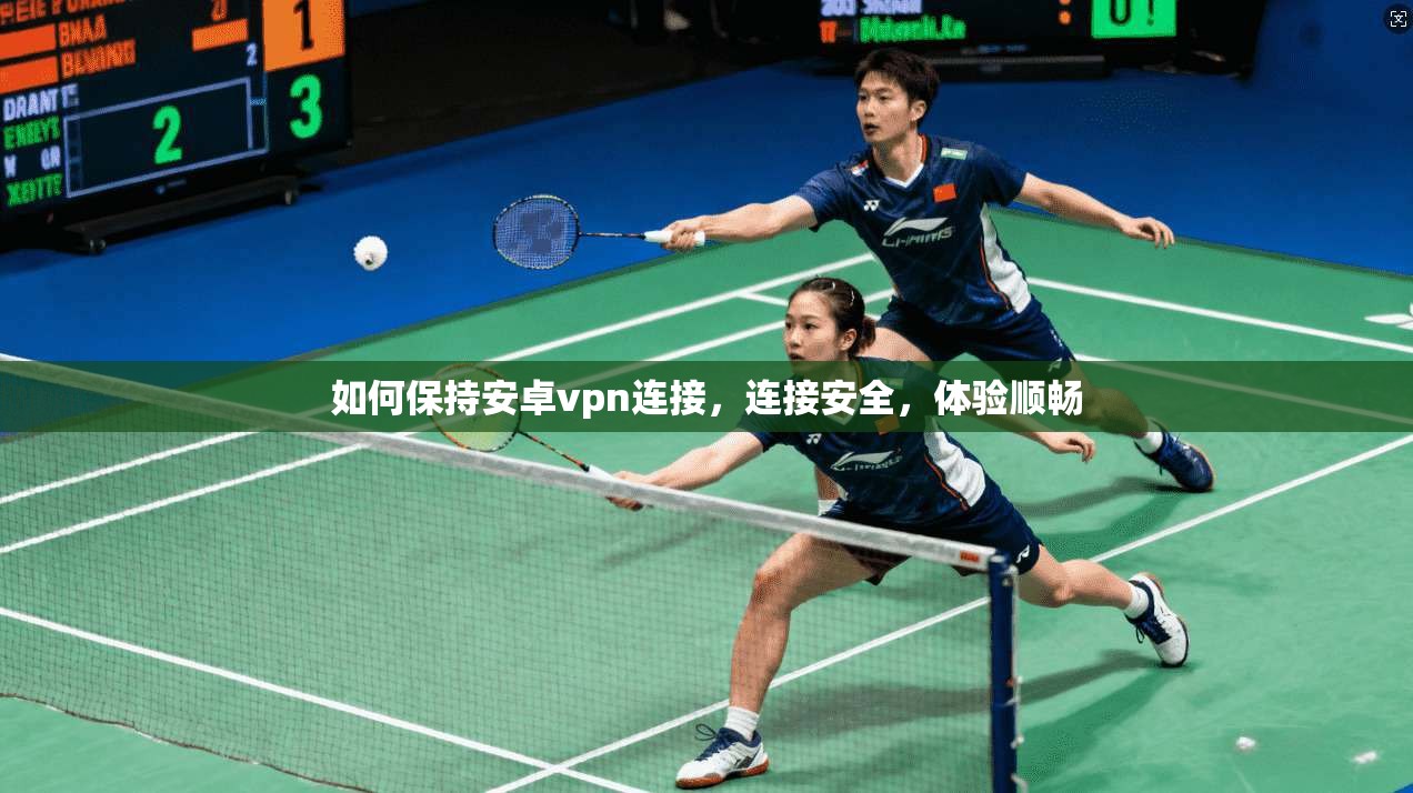 如何保持安卓vpn连接，连接安全，体验顺畅