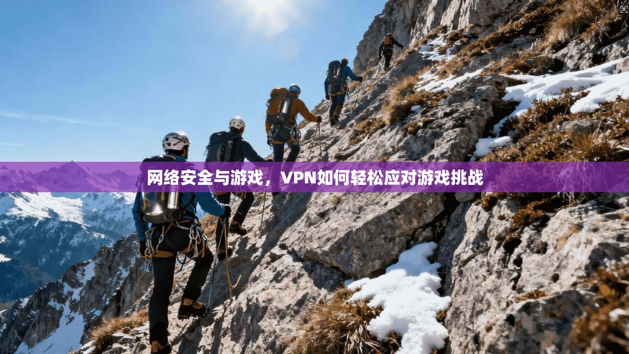 网络安全与游戏，VPN如何轻松应对游戏挑战
