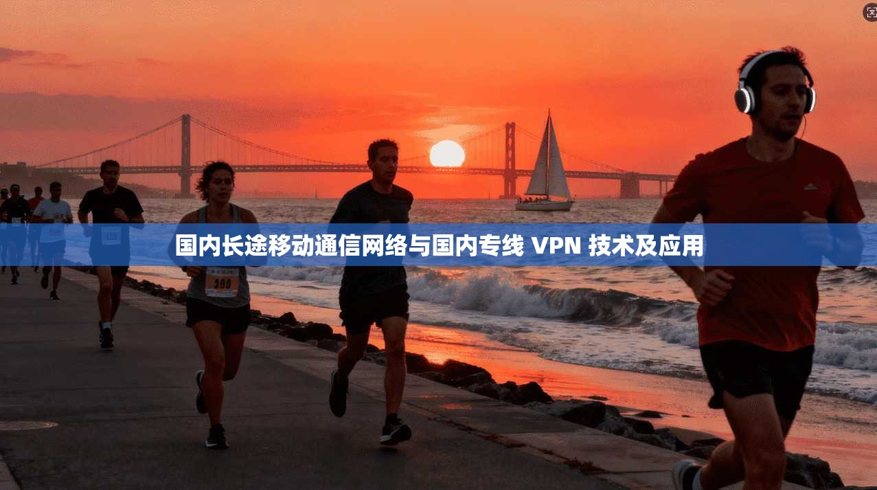 国内长途移动通信网络与国内专线 VPN 技术及应用