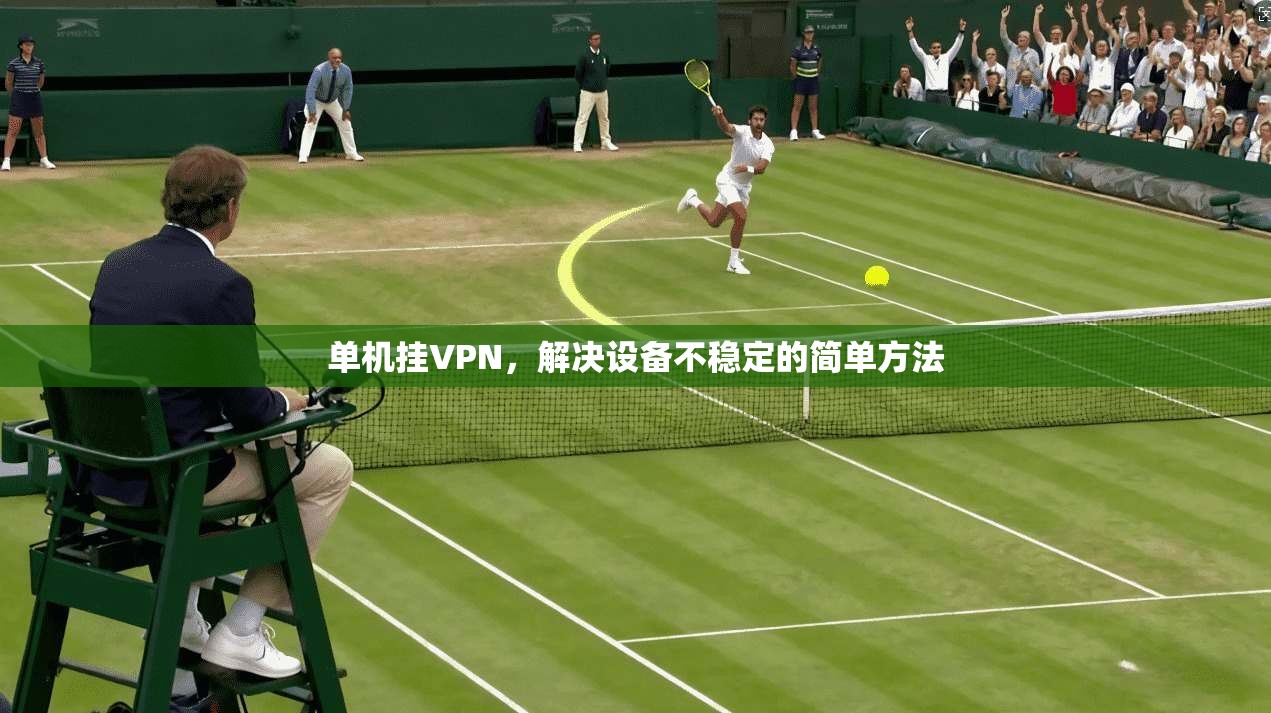 单机挂VPN，解决设备不稳定的简单方法