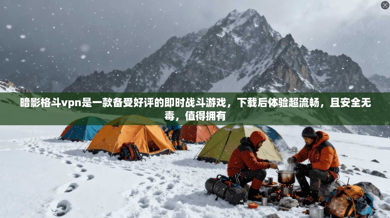 暗影格斗vpn是一款备受好评的即时战斗游戏，下载后体验超流畅，且安全无毒，值得拥有