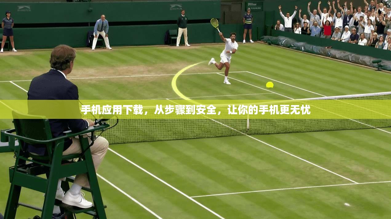 手机应用下载，从步骤到安全，让你的手机更无忧