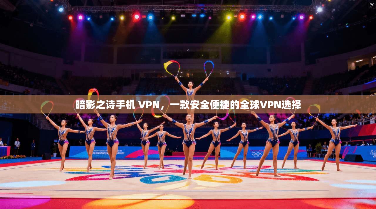 暗影之诗手机 VPN，一款安全便捷的全球VPN选择