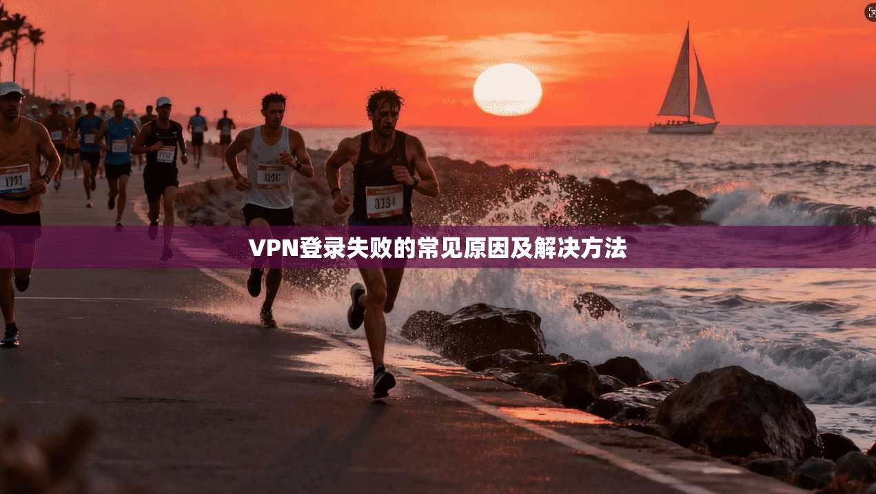 VPN登录失败的常见原因及解决方法