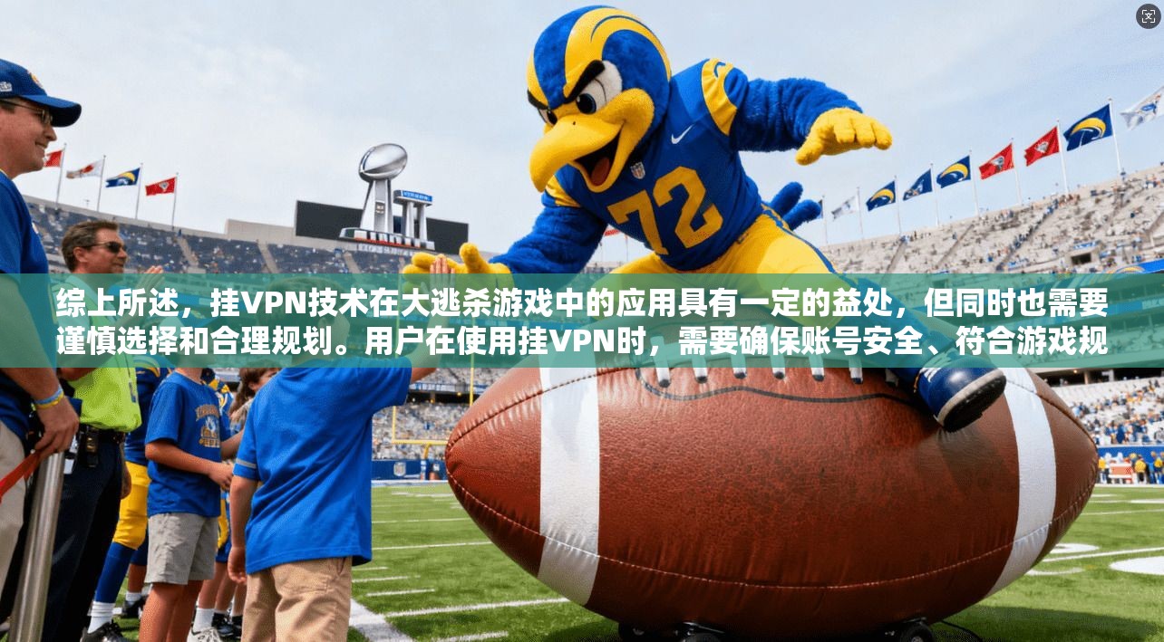 综上所述，挂VPN技术在大逃杀游戏中的应用具有一定的益处，但同时也需要谨慎选择和合理规划。用户在使用挂VPN时，需要确保账号安全、符合游戏规则，并选择信誉良好的挂VPN服务，以获得更好的游戏体验