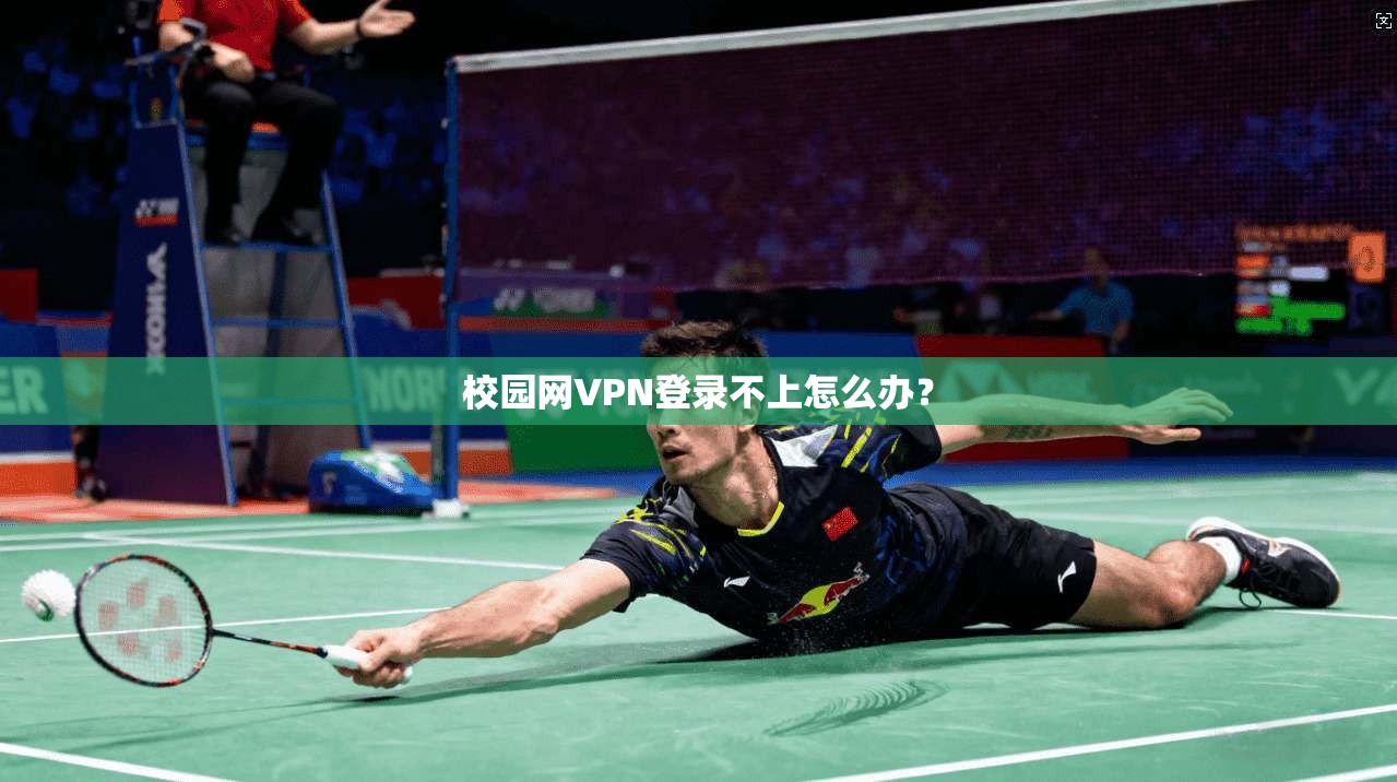 校园网VPN登录不上怎么办？