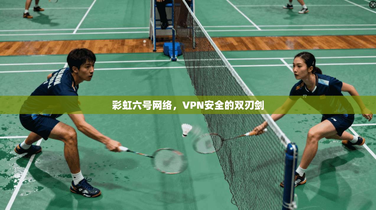 彩虹六号网络，VPN安全的双刃剑