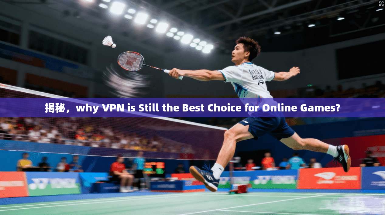揭秘，why VPN is Still the Best Choice for Online Games?