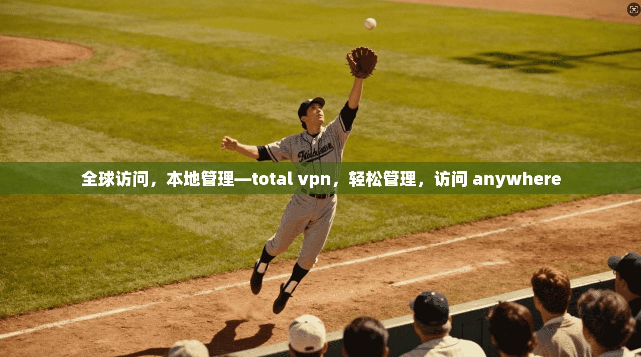 全球访问，本地管理—total vpn，轻松管理，访问 anywhere