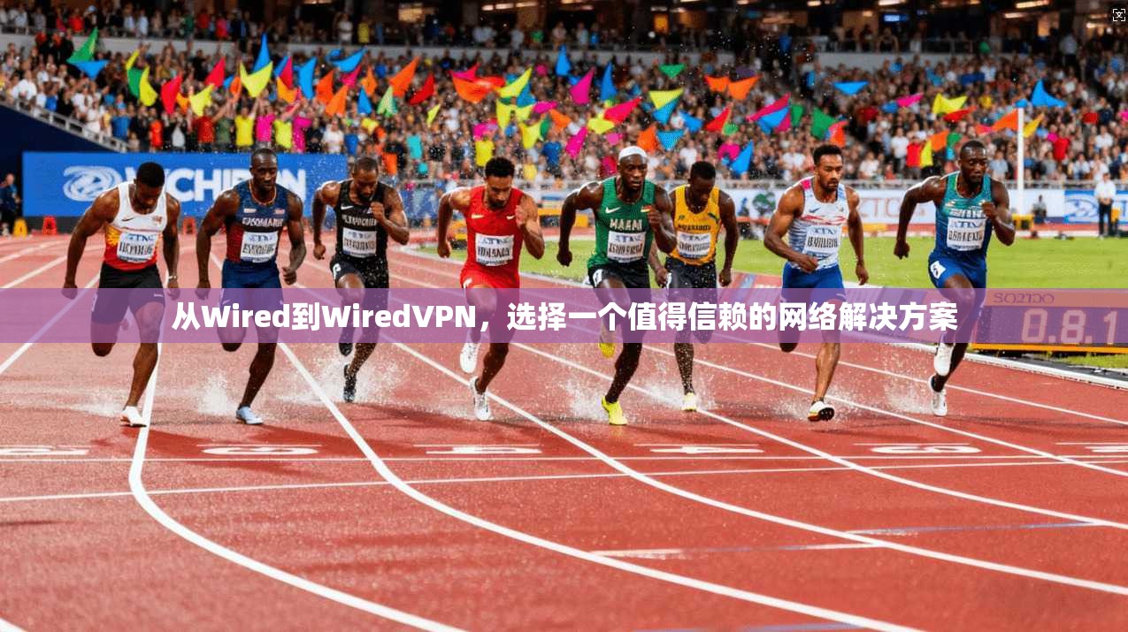 从Wired到WiredVPN，选择一个值得信赖的网络解决方案