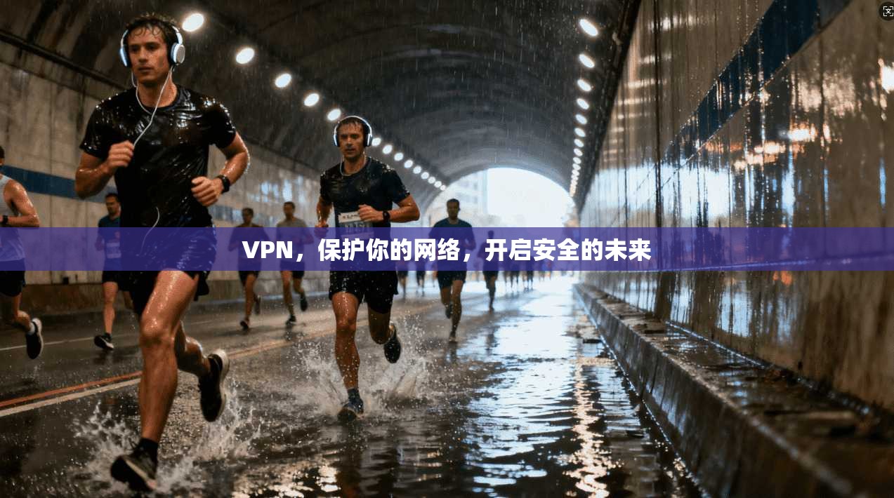 VPN，保护你的网络，开启安全的未来