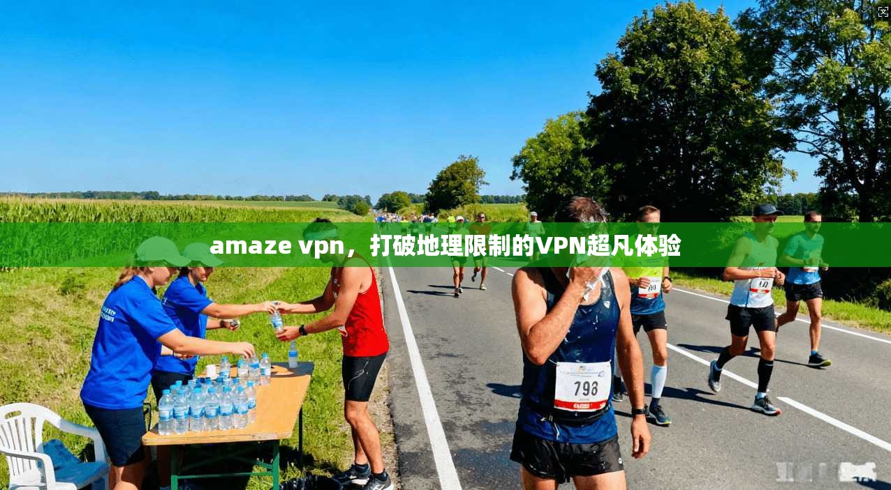 amaze vpn，打破地理限制的VPN超凡体验