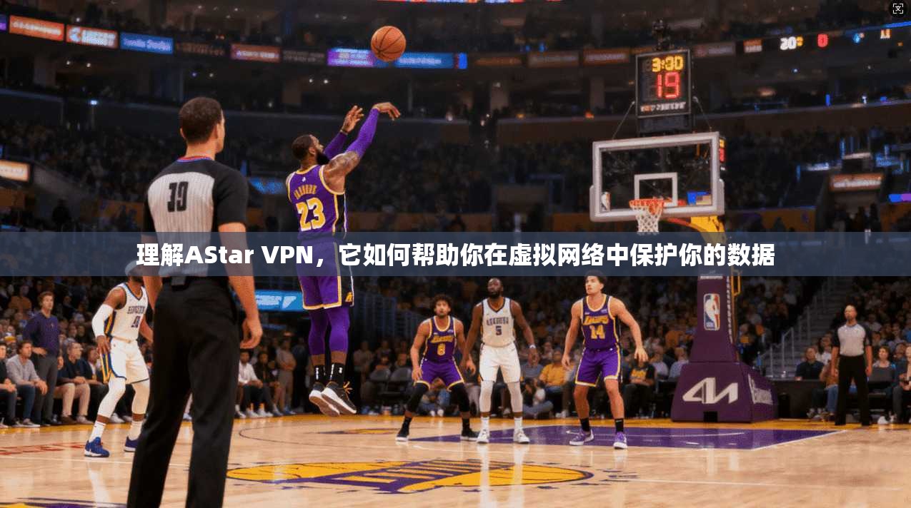 理解AStar VPN，它如何帮助你在虚拟网络中保护你的数据