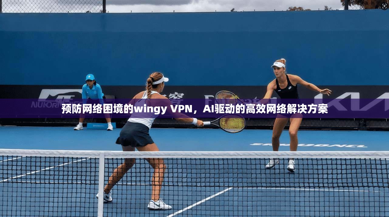 预防网络困境的wingy VPN，AI驱动的高效网络解决方案