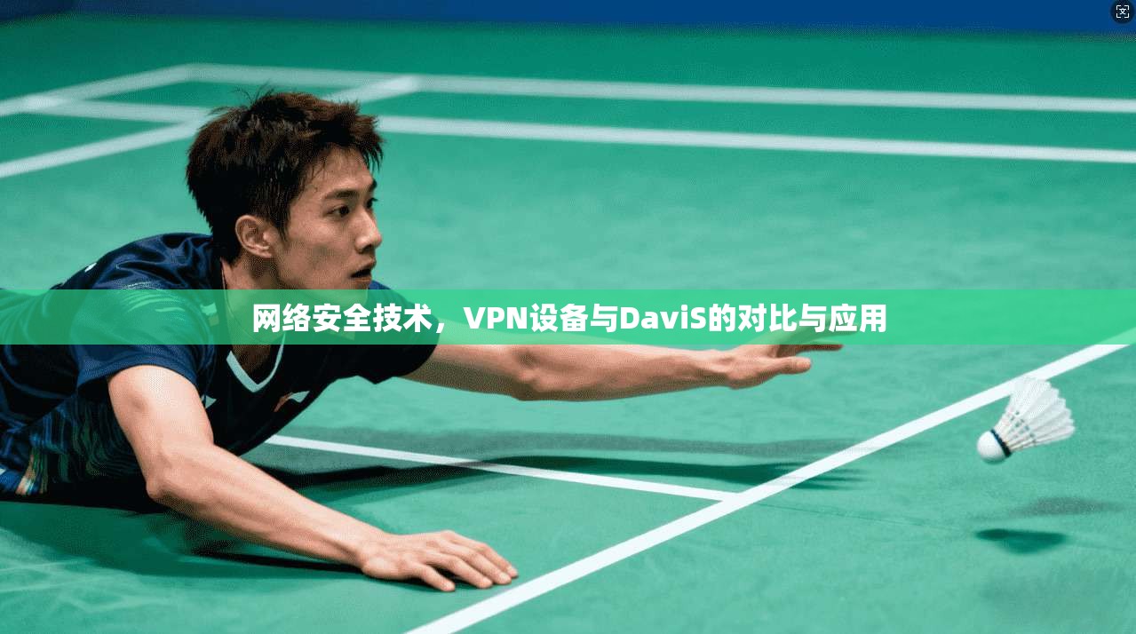 网络安全技术，VPN设备与DaviS的对比与应用