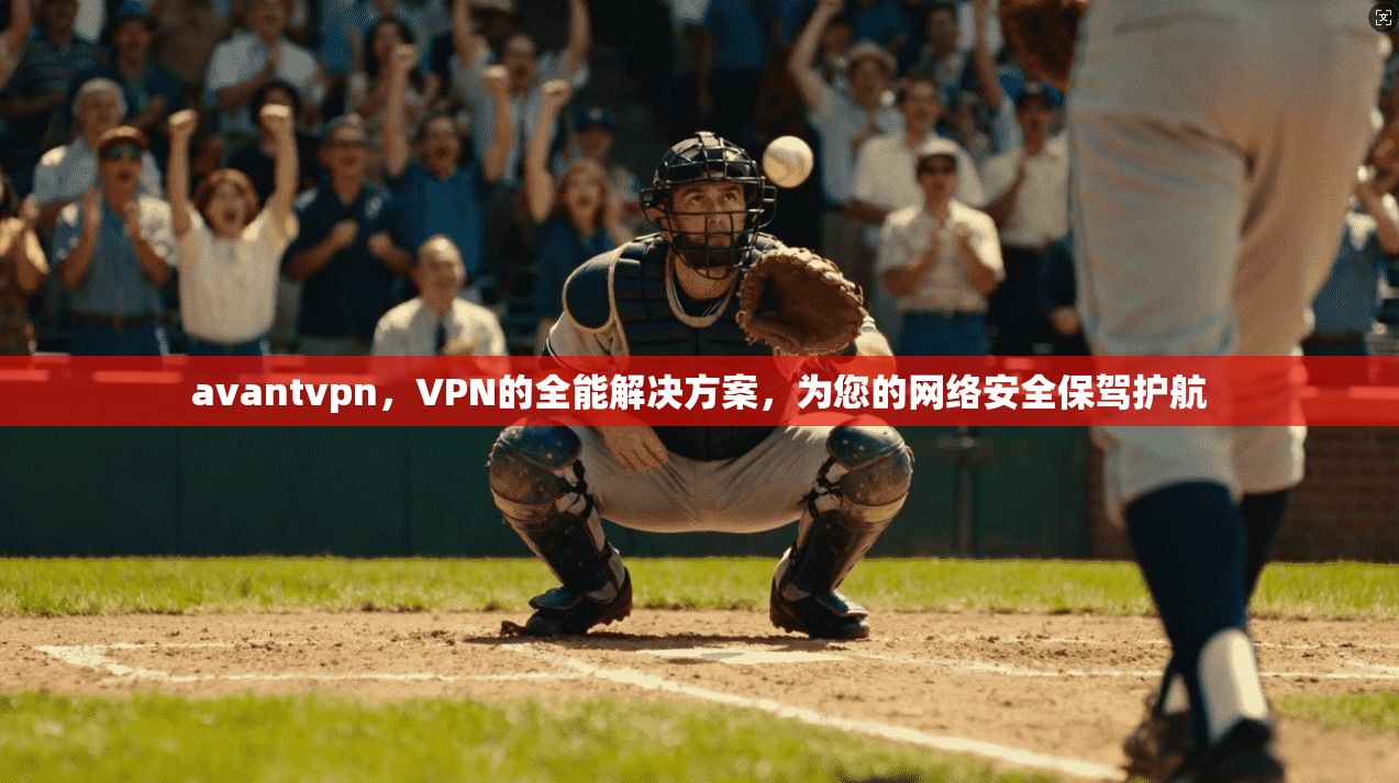 avantvpn，VPN的全能解决方案，为您的网络安全保驾护航