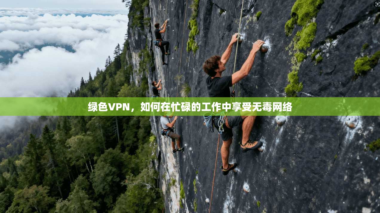绿色VPN，如何在忙碌的工作中享受无毒网络