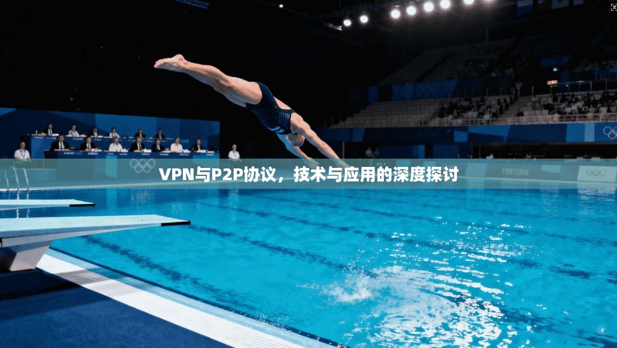 VPN与P2P协议，技术与应用的深度探讨