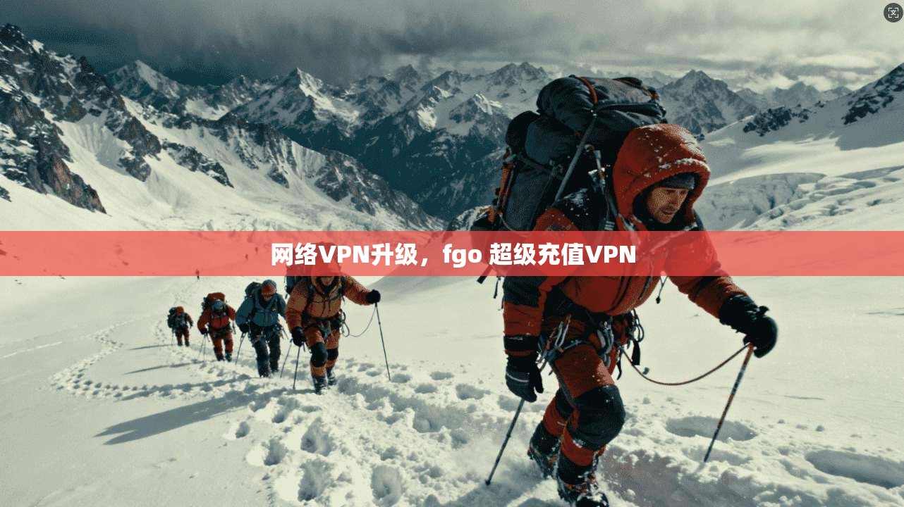 网络VPN升级，fgo 超级充值VPN