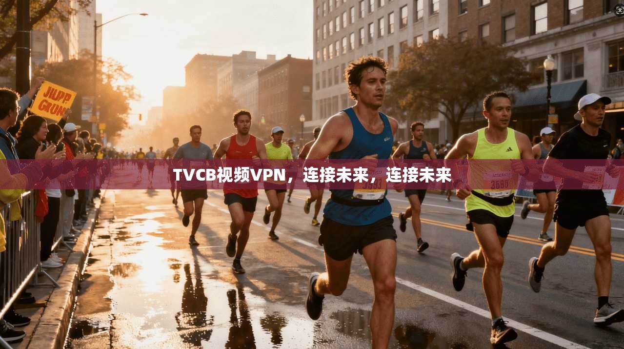 TVCB视频VPN，连接未来，连接未来