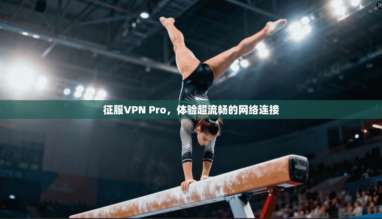 征服VPN Pro，体验超流畅的网络连接